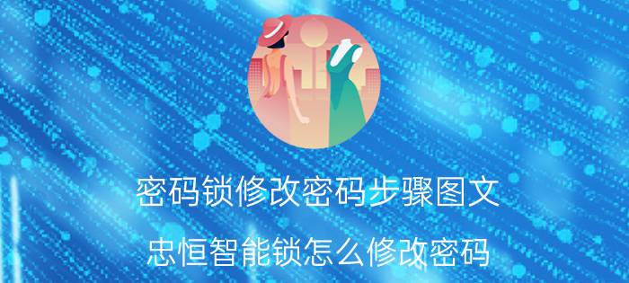 密码锁修改密码步骤图文 忠恒智能锁怎么修改密码？